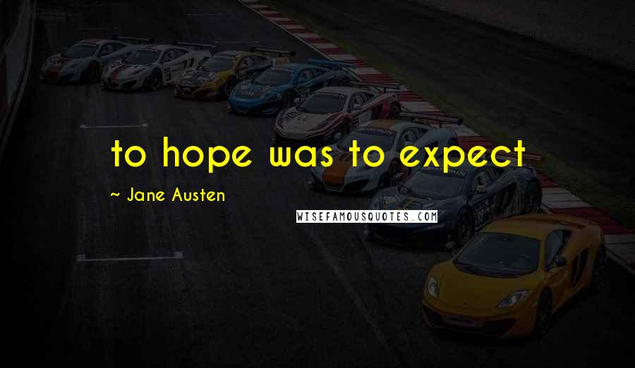 Jane Austen Quotes: to hope was to expect