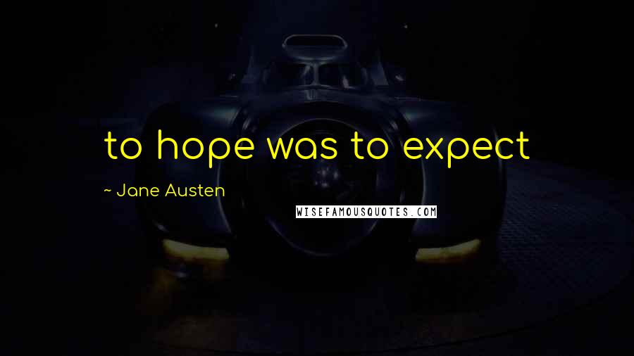 Jane Austen Quotes: to hope was to expect