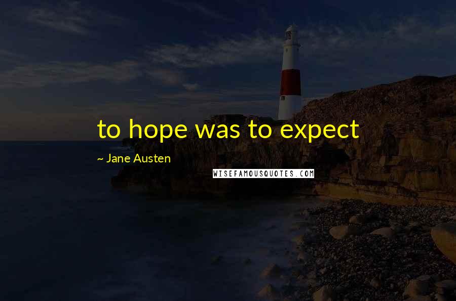 Jane Austen Quotes: to hope was to expect