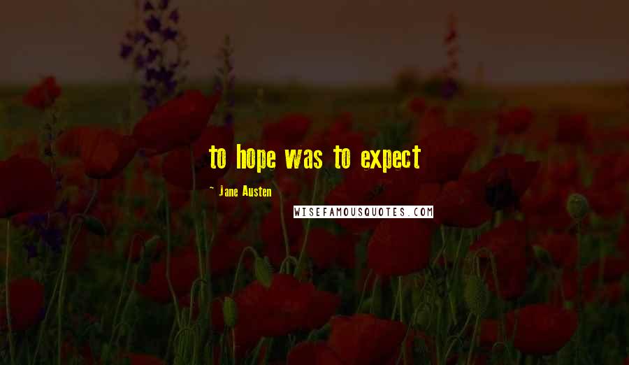 Jane Austen Quotes: to hope was to expect