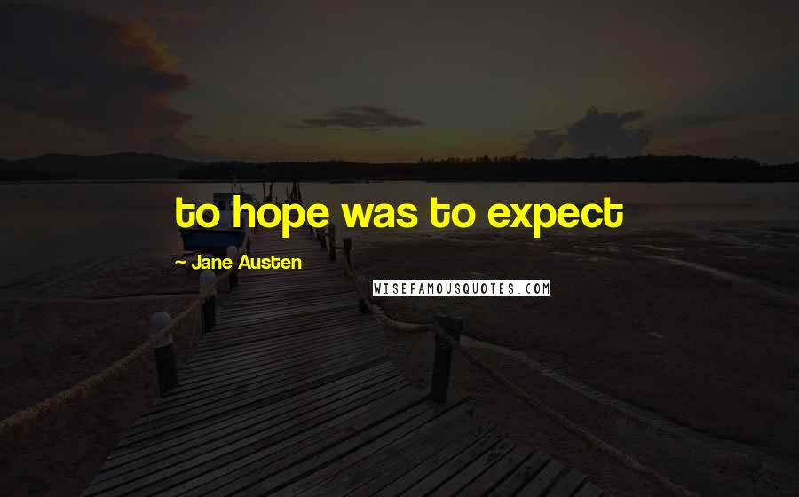 Jane Austen Quotes: to hope was to expect