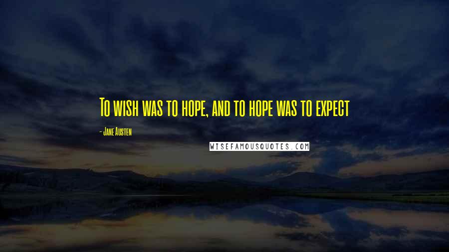 Jane Austen Quotes: To wish was to hope, and to hope was to expect