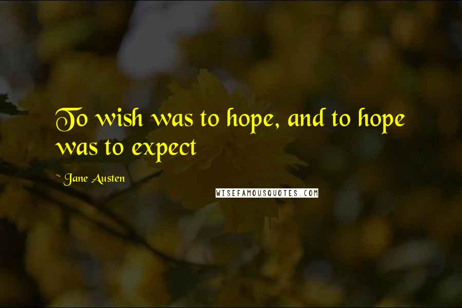 Jane Austen Quotes: To wish was to hope, and to hope was to expect