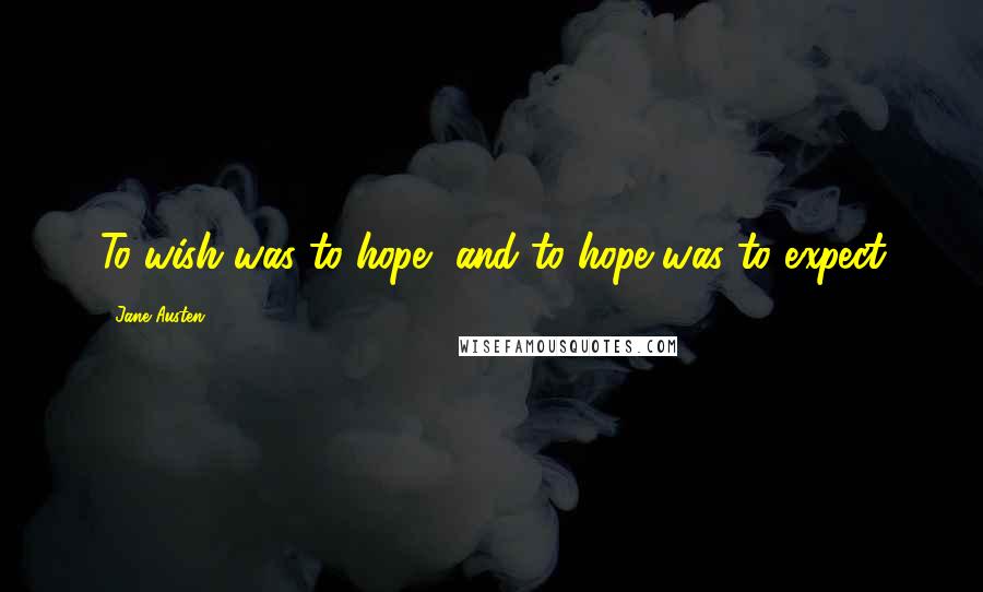 Jane Austen Quotes: To wish was to hope, and to hope was to expect