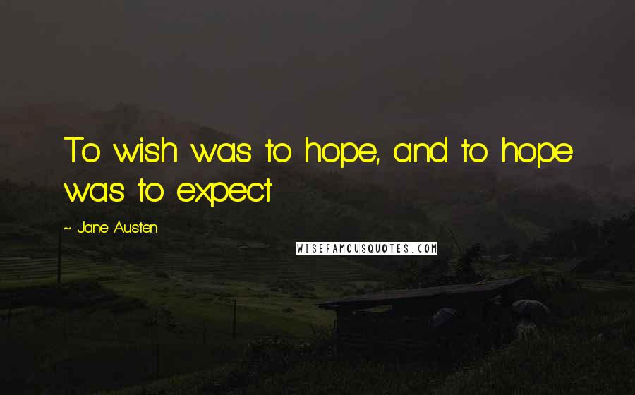 Jane Austen Quotes: To wish was to hope, and to hope was to expect