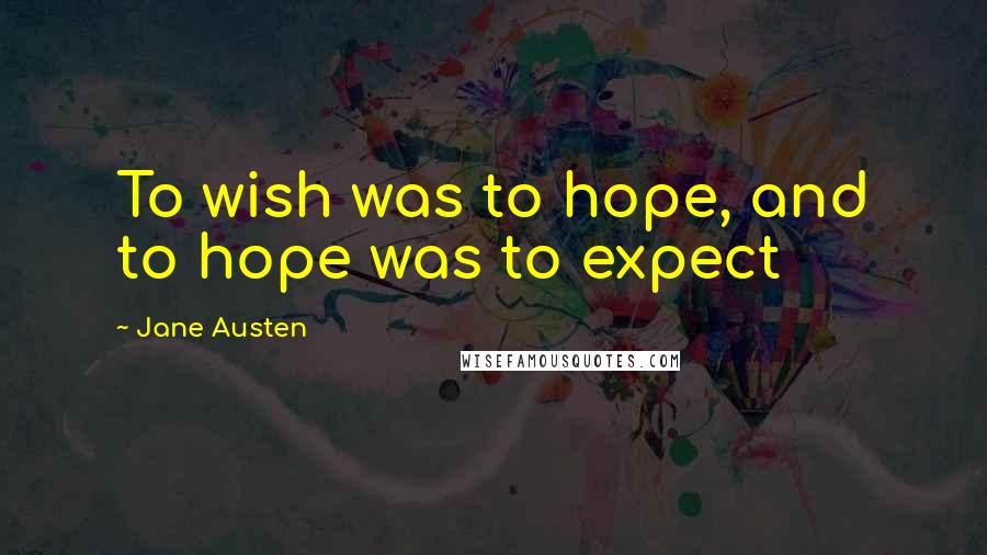 Jane Austen Quotes: To wish was to hope, and to hope was to expect