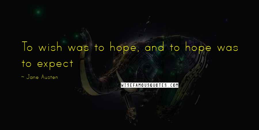 Jane Austen Quotes: To wish was to hope, and to hope was to expect