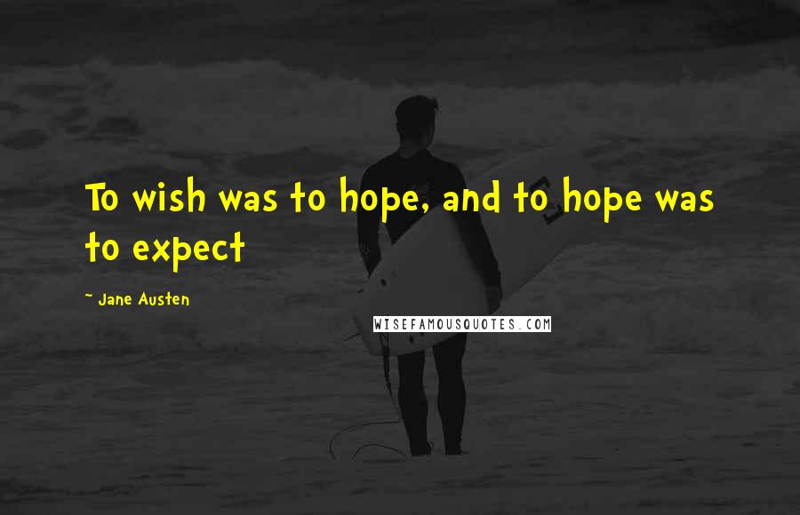 Jane Austen Quotes: To wish was to hope, and to hope was to expect