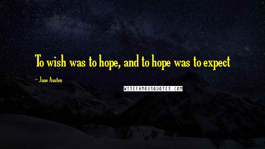 Jane Austen Quotes: To wish was to hope, and to hope was to expect