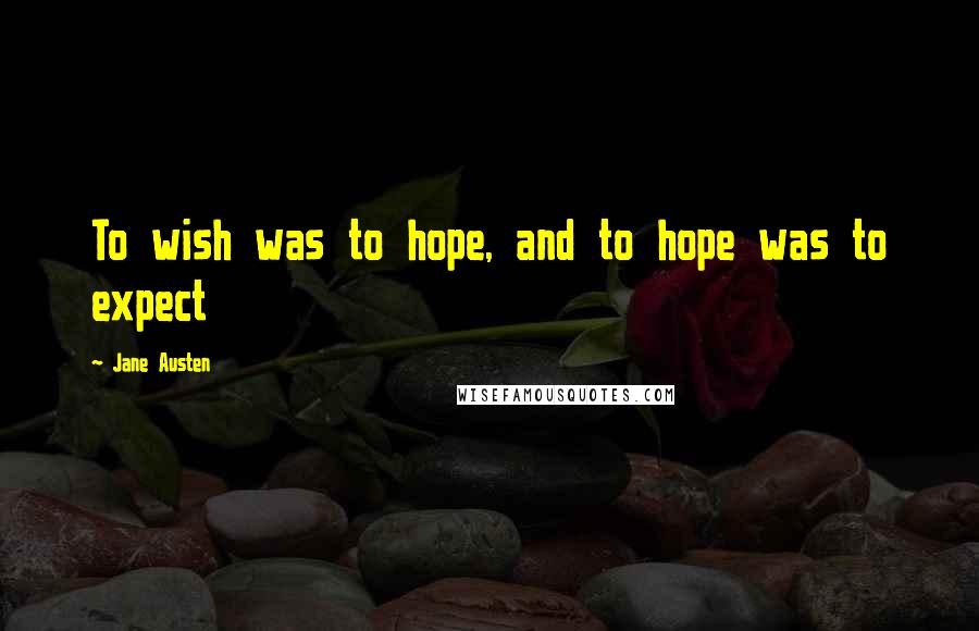 Jane Austen Quotes: To wish was to hope, and to hope was to expect