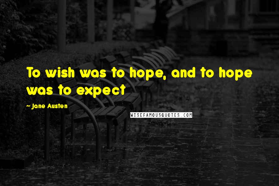 Jane Austen Quotes: To wish was to hope, and to hope was to expect