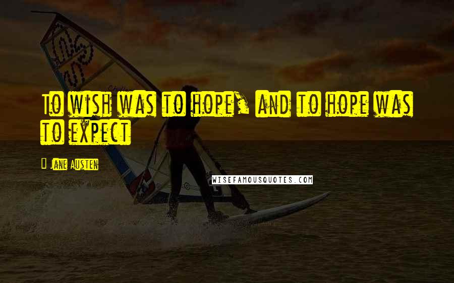 Jane Austen Quotes: To wish was to hope, and to hope was to expect