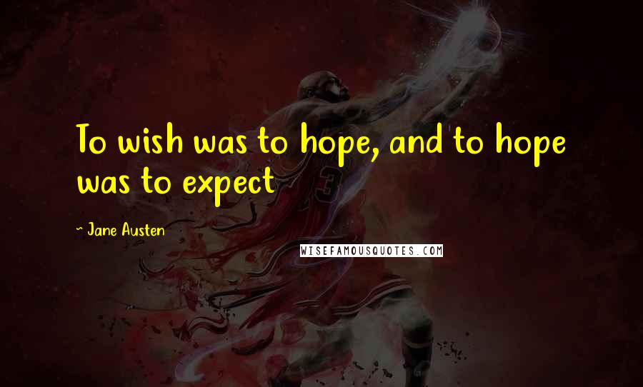 Jane Austen Quotes: To wish was to hope, and to hope was to expect