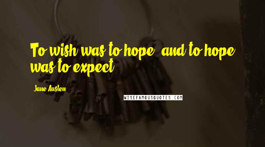 Jane Austen Quotes: To wish was to hope, and to hope was to expect