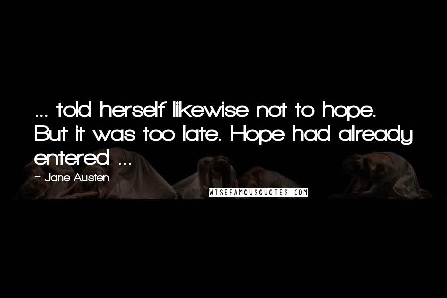 Jane Austen Quotes: ... told herself likewise not to hope. But it was too late. Hope had already entered ...