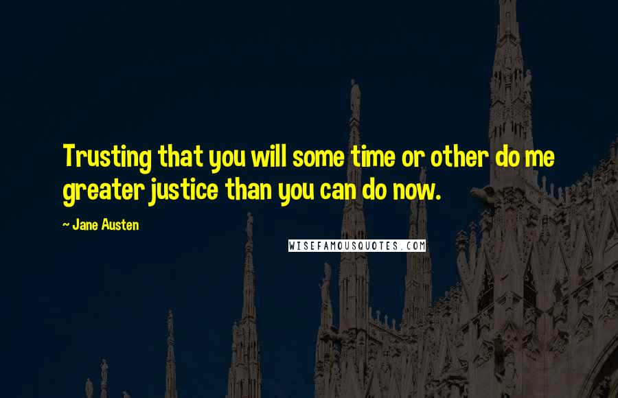 Jane Austen Quotes: Trusting that you will some time or other do me greater justice than you can do now.