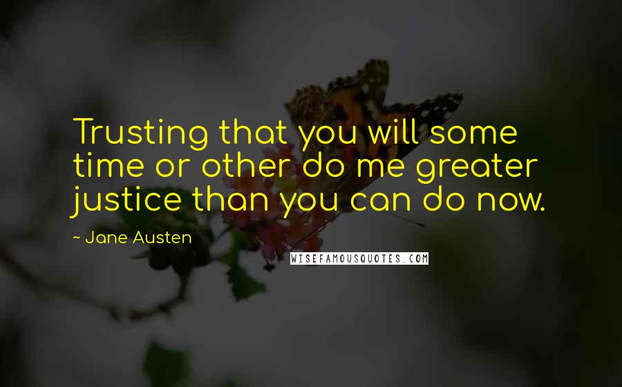 Jane Austen Quotes: Trusting that you will some time or other do me greater justice than you can do now.