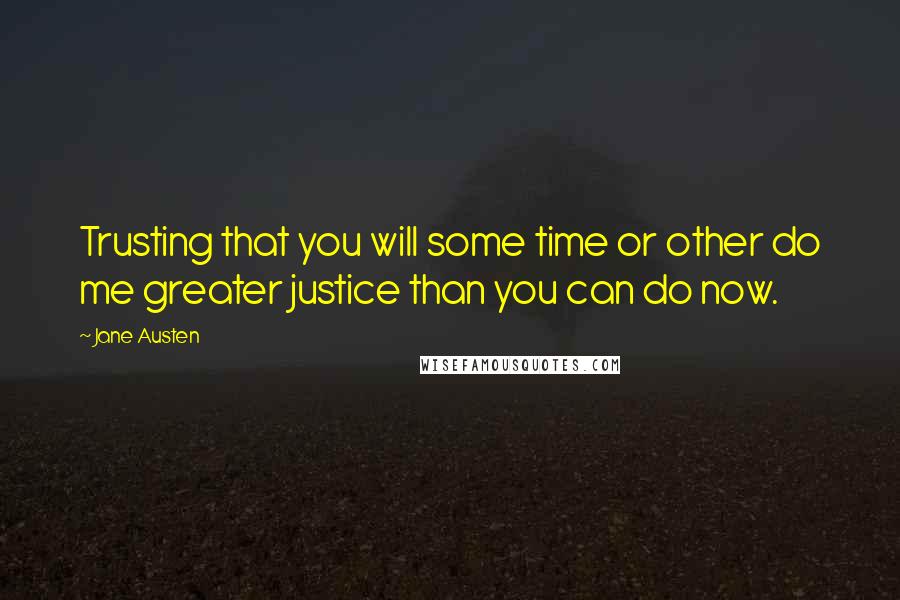 Jane Austen Quotes: Trusting that you will some time or other do me greater justice than you can do now.