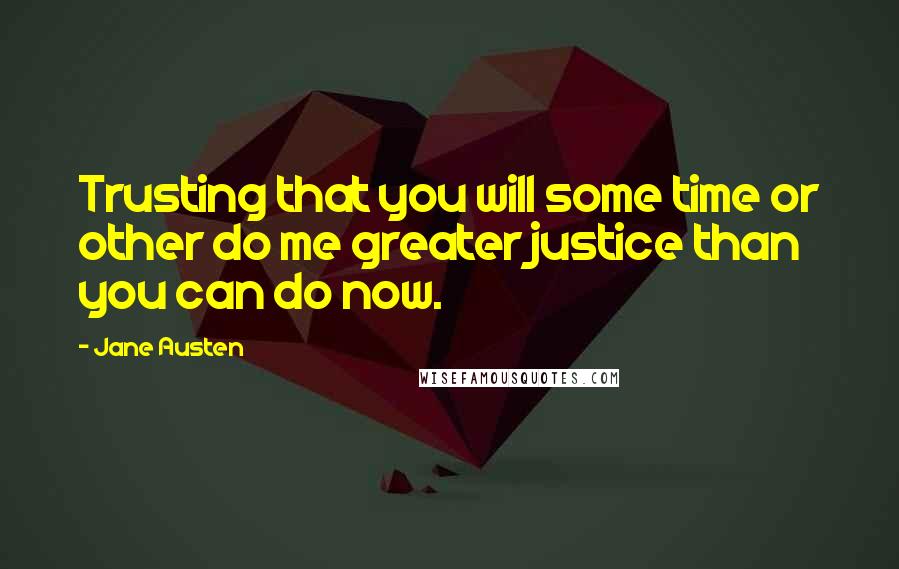 Jane Austen Quotes: Trusting that you will some time or other do me greater justice than you can do now.