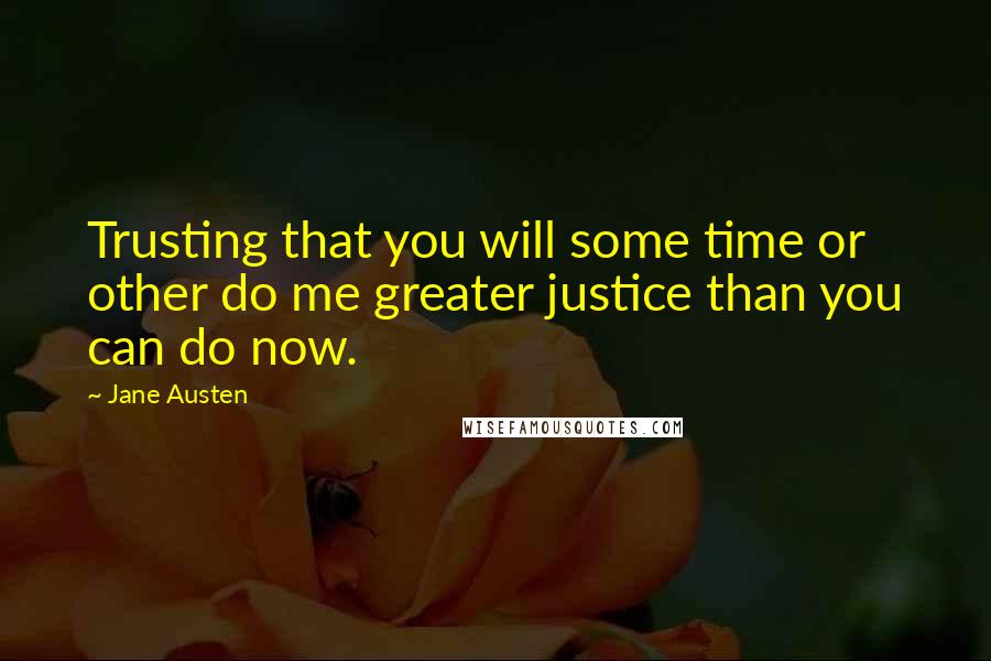 Jane Austen Quotes: Trusting that you will some time or other do me greater justice than you can do now.