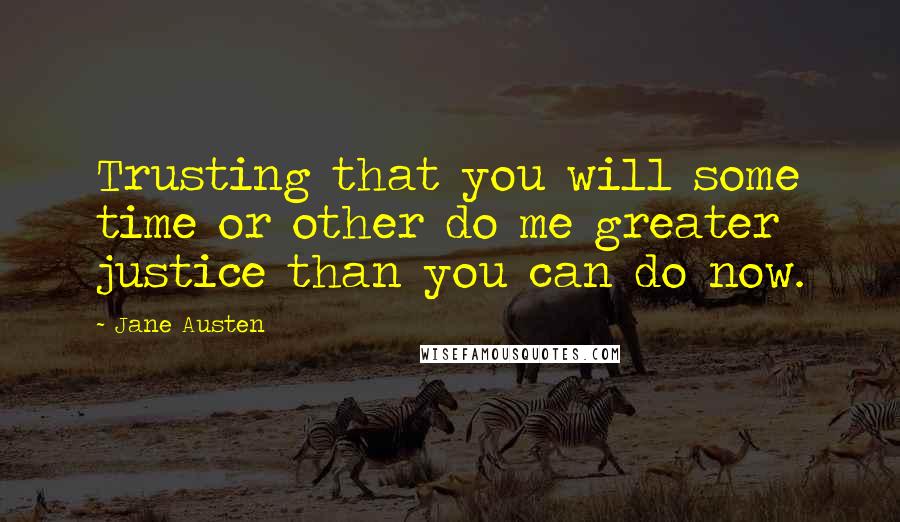 Jane Austen Quotes: Trusting that you will some time or other do me greater justice than you can do now.