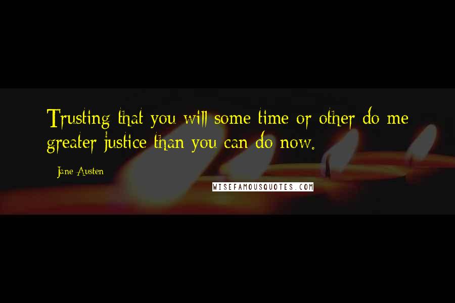 Jane Austen Quotes: Trusting that you will some time or other do me greater justice than you can do now.