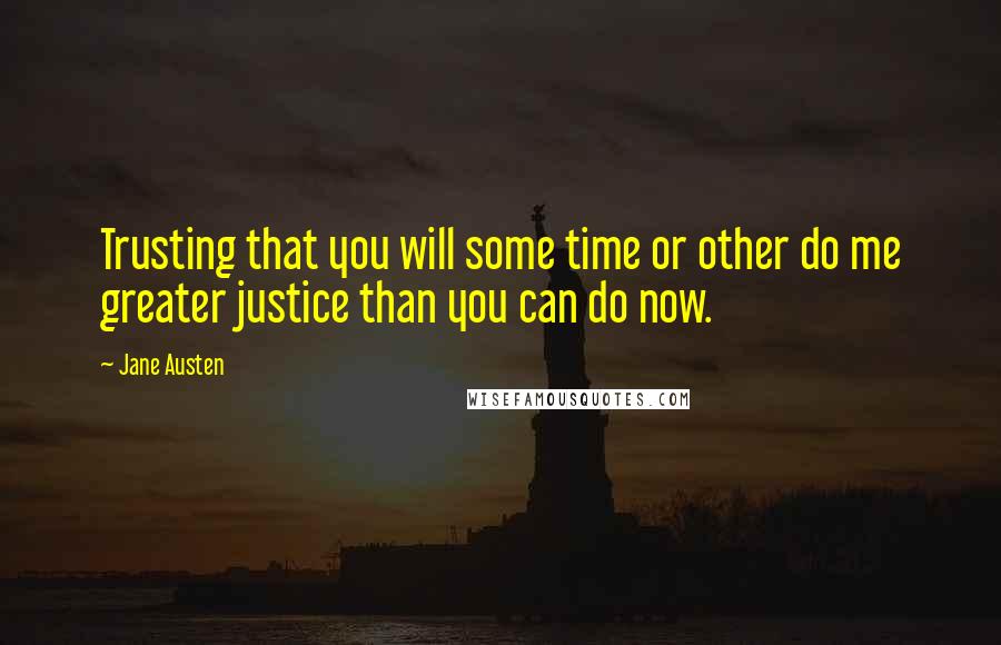 Jane Austen Quotes: Trusting that you will some time or other do me greater justice than you can do now.