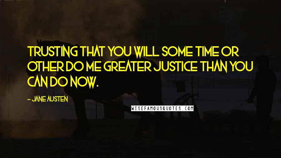 Jane Austen Quotes: Trusting that you will some time or other do me greater justice than you can do now.