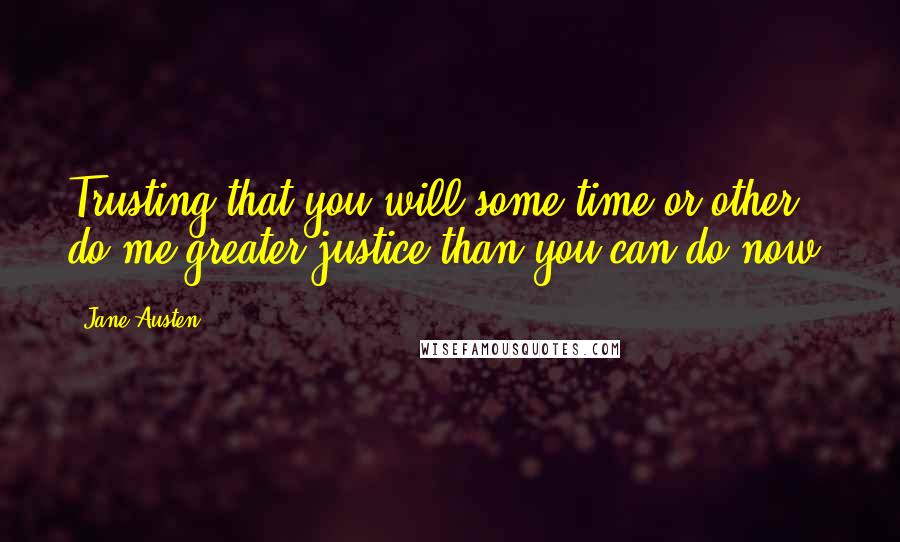 Jane Austen Quotes: Trusting that you will some time or other do me greater justice than you can do now.