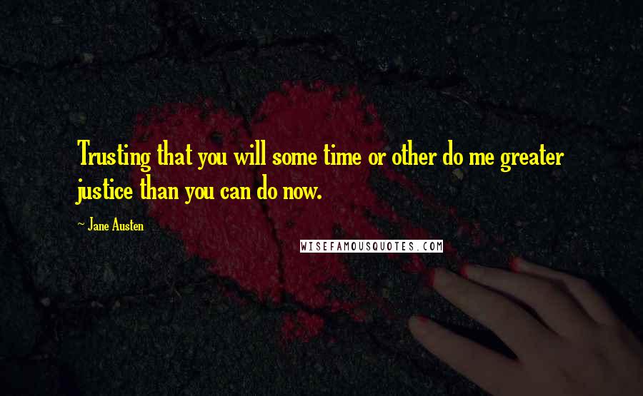 Jane Austen Quotes: Trusting that you will some time or other do me greater justice than you can do now.