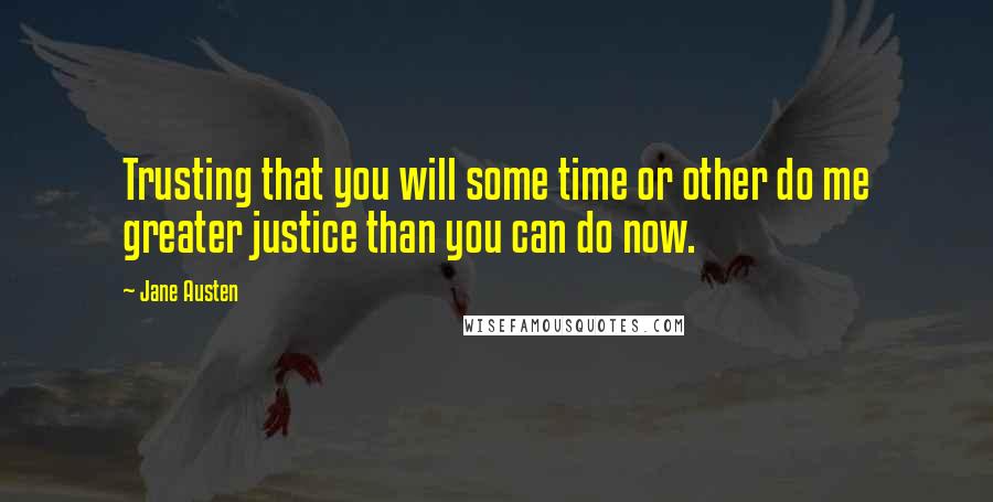 Jane Austen Quotes: Trusting that you will some time or other do me greater justice than you can do now.