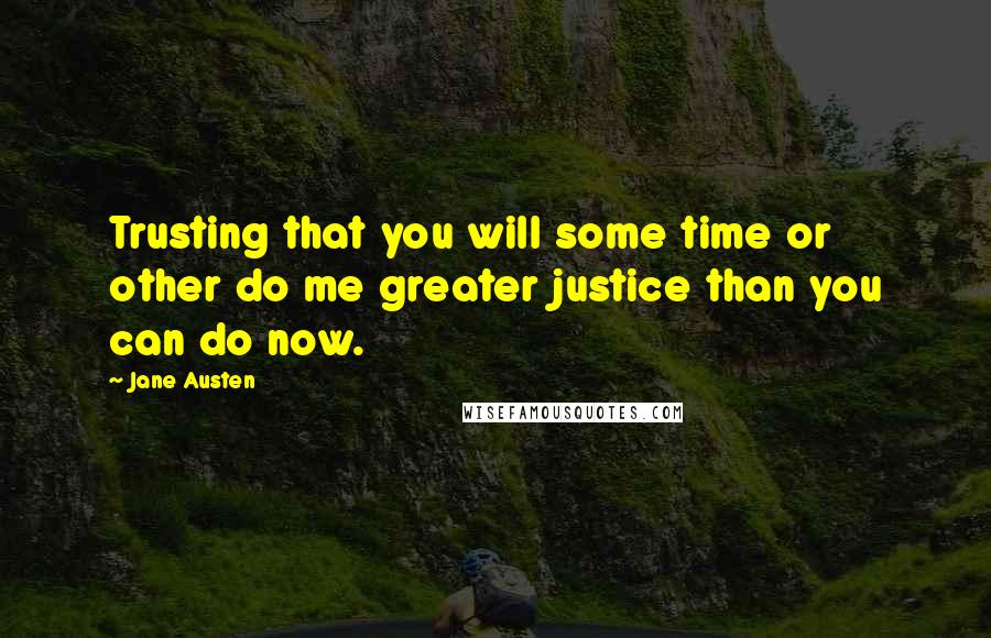 Jane Austen Quotes: Trusting that you will some time or other do me greater justice than you can do now.