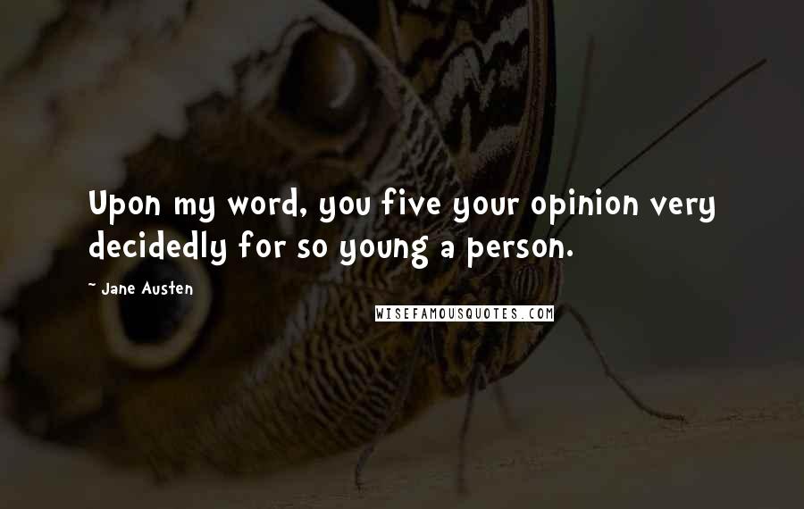 Jane Austen Quotes: Upon my word, you five your opinion very decidedly for so young a person.