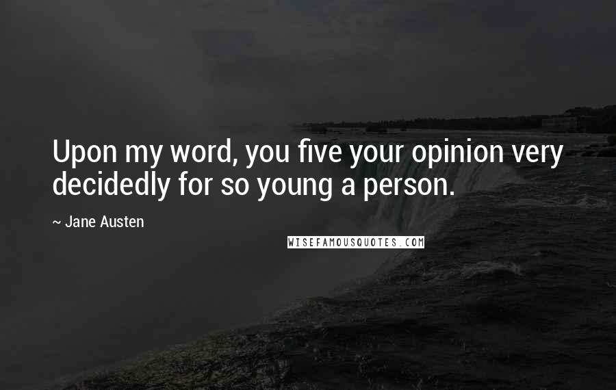 Jane Austen Quotes: Upon my word, you five your opinion very decidedly for so young a person.