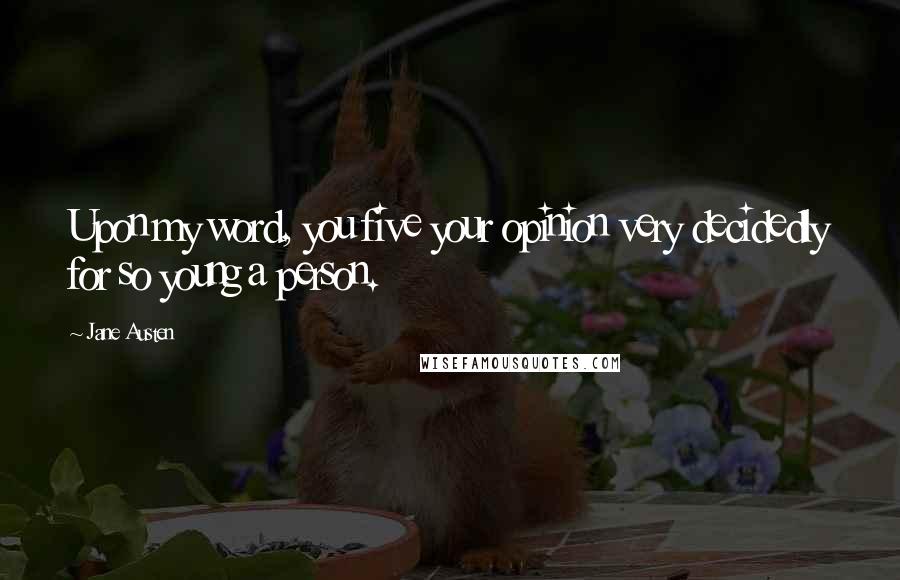 Jane Austen Quotes: Upon my word, you five your opinion very decidedly for so young a person.