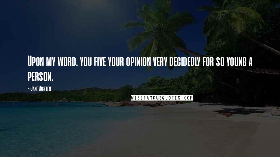 Jane Austen Quotes: Upon my word, you five your opinion very decidedly for so young a person.