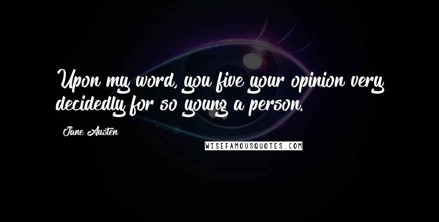 Jane Austen Quotes: Upon my word, you five your opinion very decidedly for so young a person.