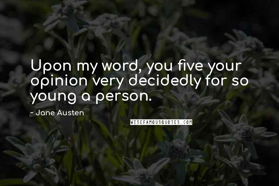 Jane Austen Quotes: Upon my word, you five your opinion very decidedly for so young a person.