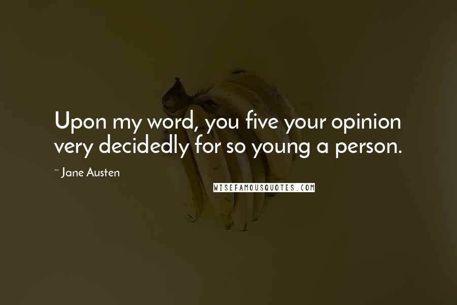 Jane Austen Quotes: Upon my word, you five your opinion very decidedly for so young a person.