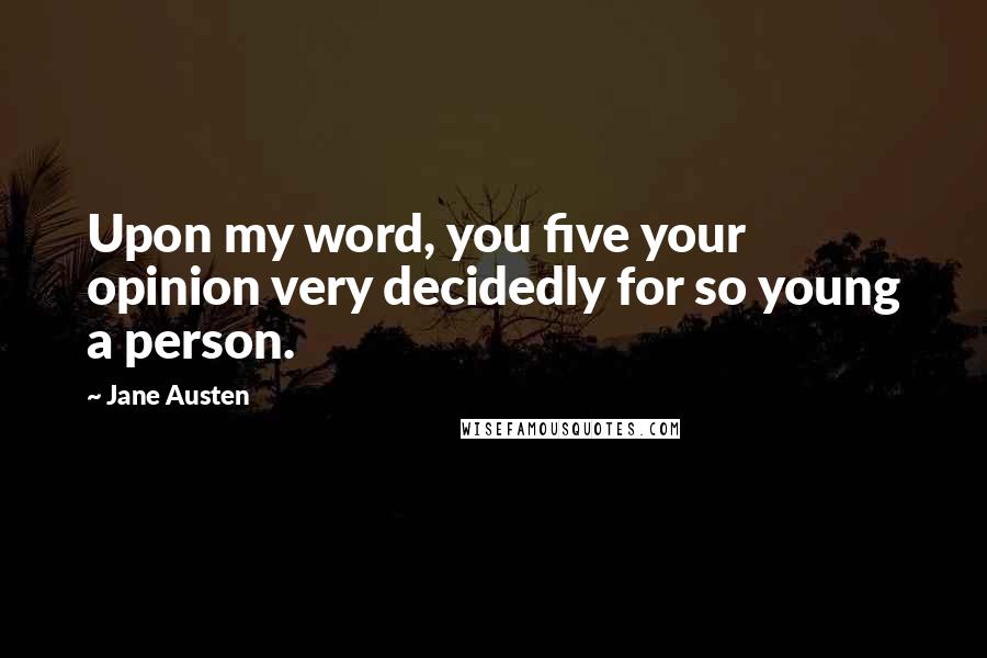 Jane Austen Quotes: Upon my word, you five your opinion very decidedly for so young a person.