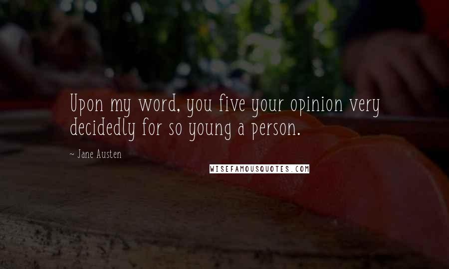 Jane Austen Quotes: Upon my word, you five your opinion very decidedly for so young a person.