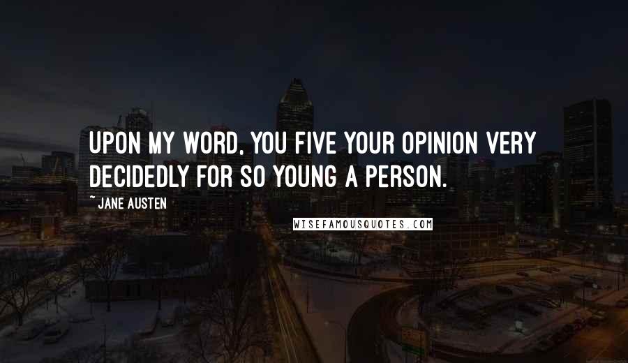 Jane Austen Quotes: Upon my word, you five your opinion very decidedly for so young a person.