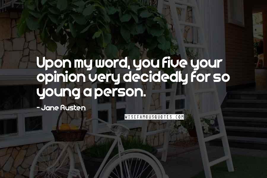 Jane Austen Quotes: Upon my word, you five your opinion very decidedly for so young a person.