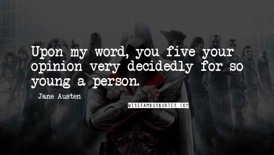 Jane Austen Quotes: Upon my word, you five your opinion very decidedly for so young a person.