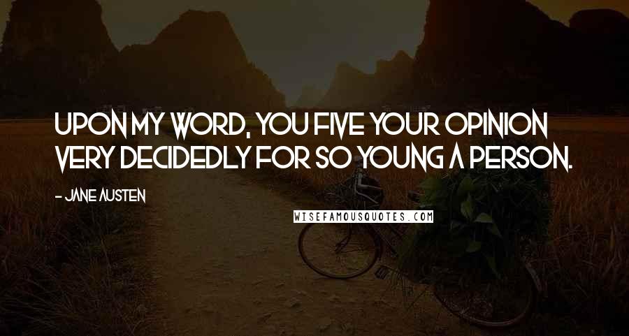 Jane Austen Quotes: Upon my word, you five your opinion very decidedly for so young a person.