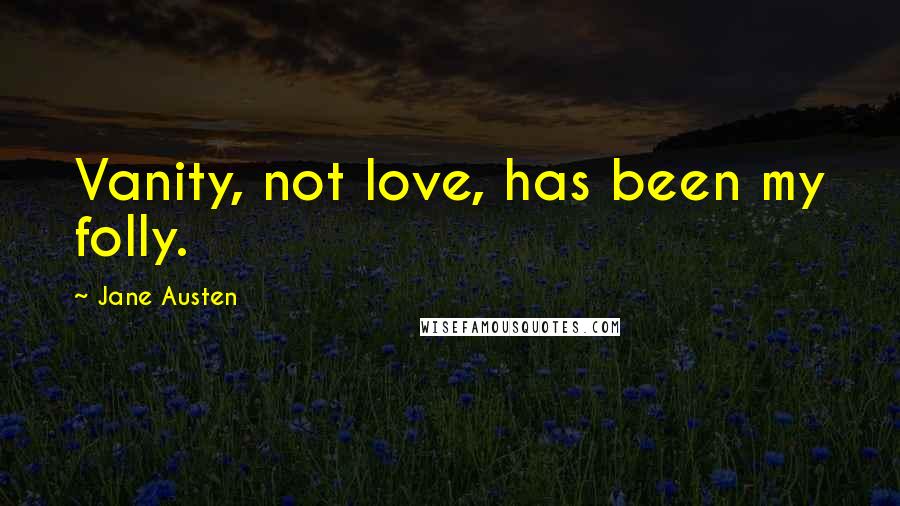 Jane Austen Quotes: Vanity, not love, has been my folly.