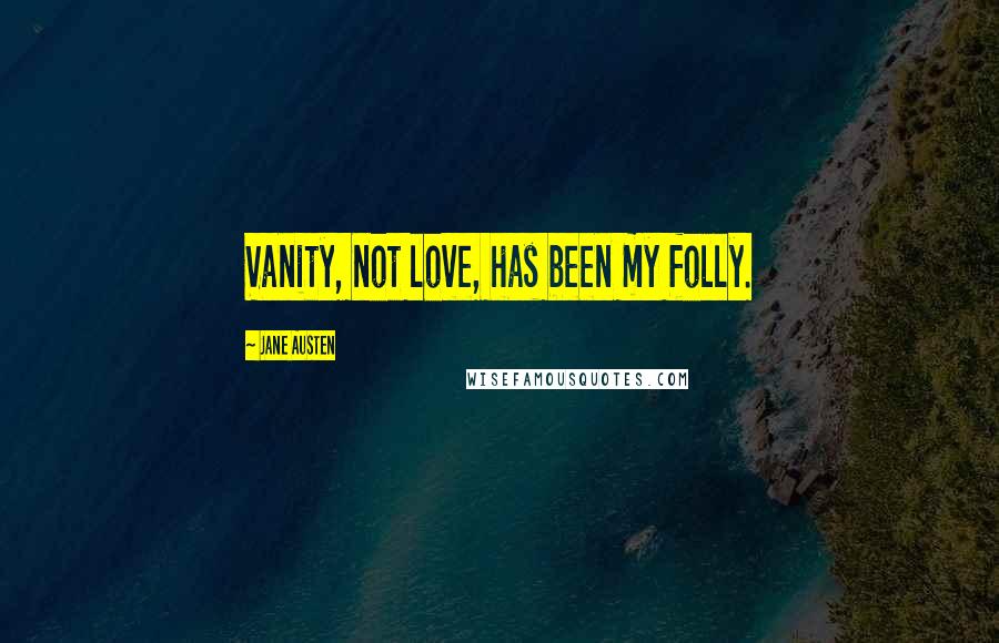 Jane Austen Quotes: Vanity, not love, has been my folly.