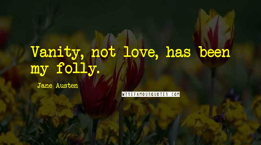 Jane Austen Quotes: Vanity, not love, has been my folly.
