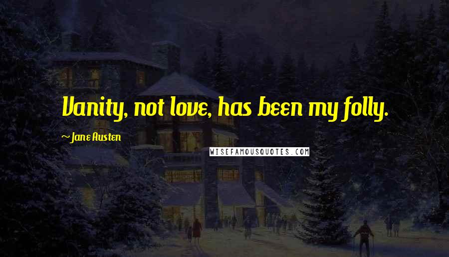 Jane Austen Quotes: Vanity, not love, has been my folly.