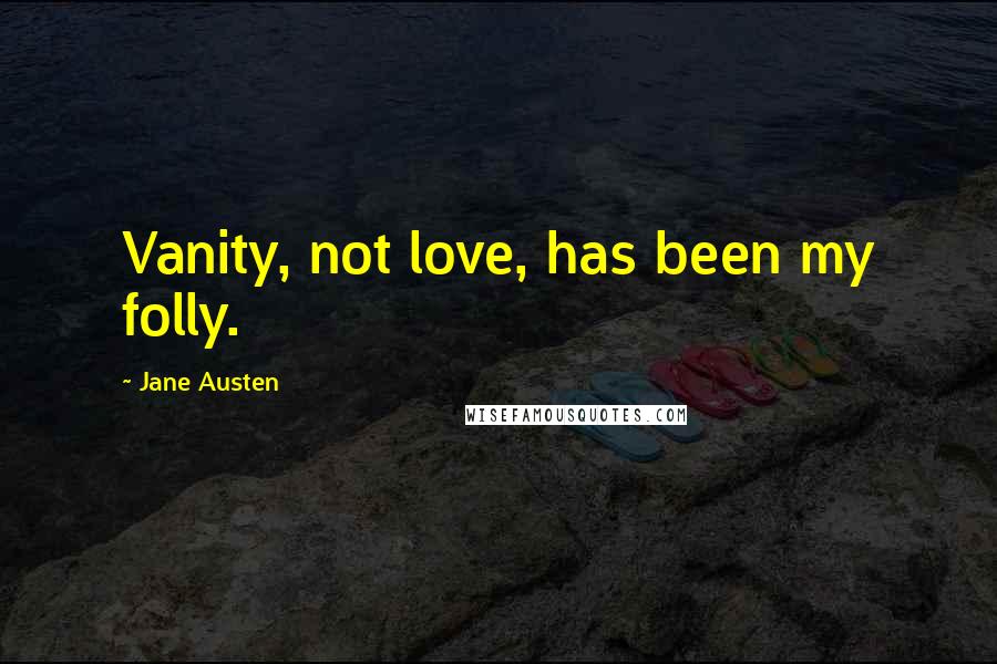 Jane Austen Quotes: Vanity, not love, has been my folly.